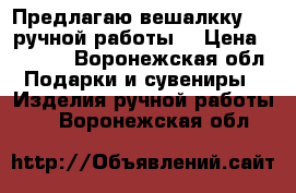  Предлагаю вешалкку     ручной работы  › Цена ­ 5 000 - Воронежская обл. Подарки и сувениры » Изделия ручной работы   . Воронежская обл.